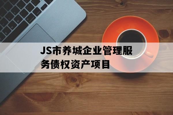 JS市养城企业管理服务债权资产项目