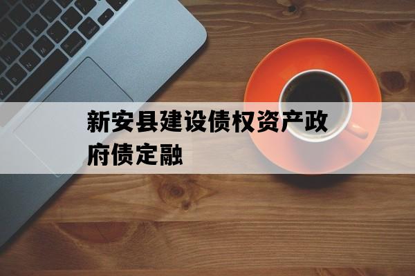新安县建设债权资产政府债定融