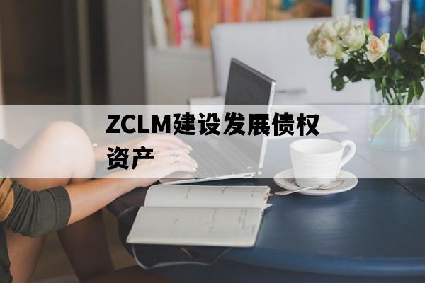 ZCLM建设发展债权资产