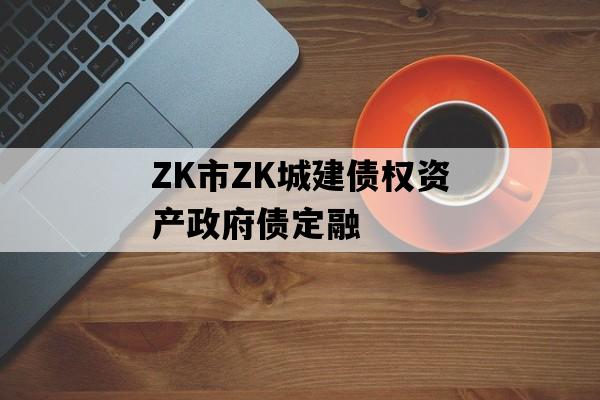 ZK市ZK城建债权资产政府债定融