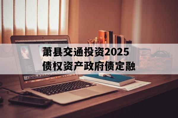 萧县交通投资2025债权资产政府债定融