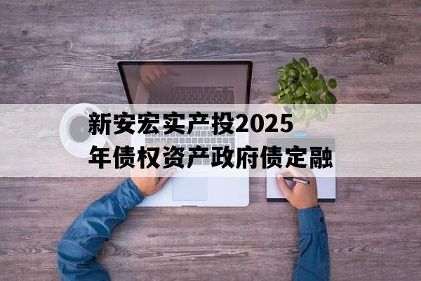 新安宏实产投2025年债权资产政府债定融