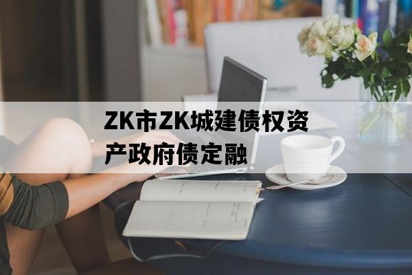 ZK市ZK城建债权资产政府债定融