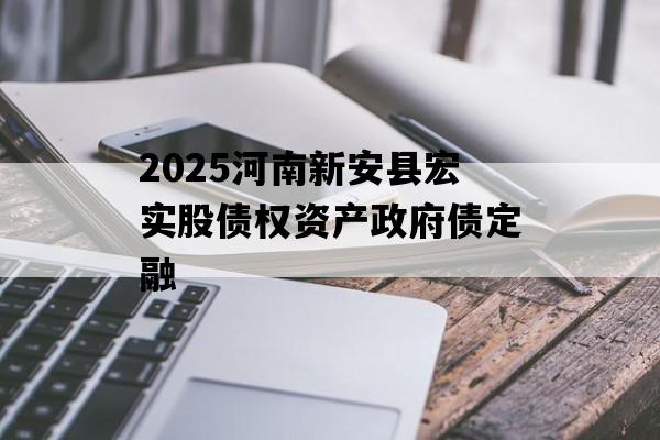 2025河南新安县宏实股债权资产政府债定融