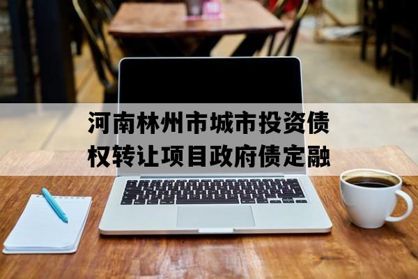 河南林州市城市投资债权转让项目政府债定融