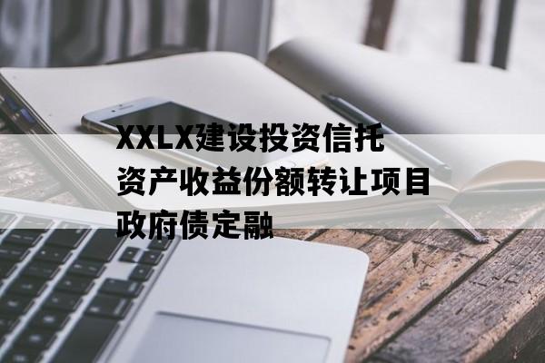 XXLX建设投资信托资产收益份额转让项目政府债定融