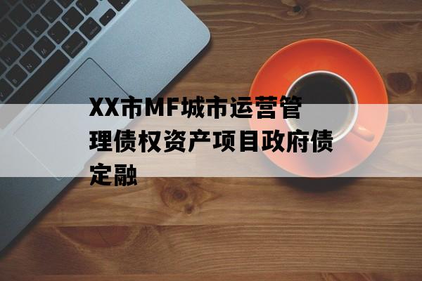 XX市MF城市运营管理债权资产项目政府债定融