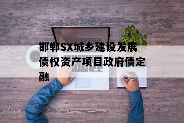 邯郸SX城乡建设发展债权资产项目政府债定融