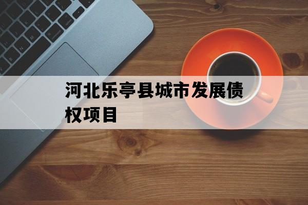 河北乐亭县城市发展债权项目