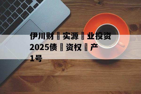 伊川财‮实源‬业投资2025债‮资权‬产1号