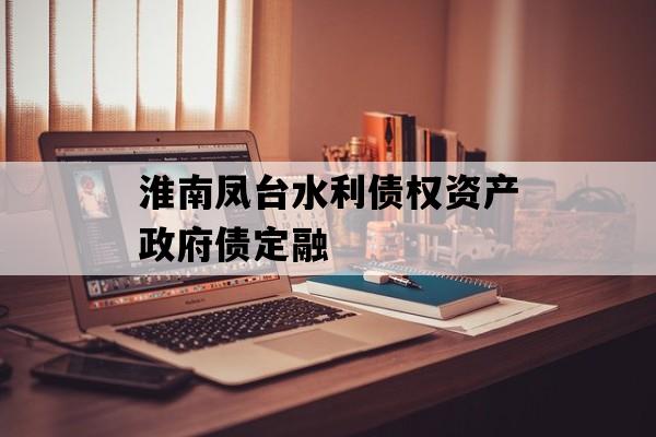 淮南凤台水利债权资产政府债定融