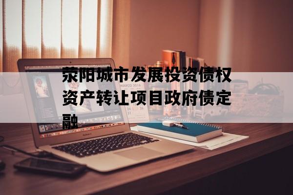 荥阳城市发展投资债权资产转让项目政府债定融