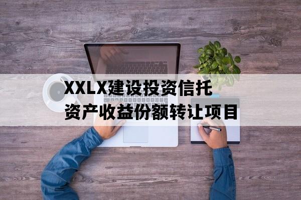 XXLX建设投资信托资产收益份额转让项目