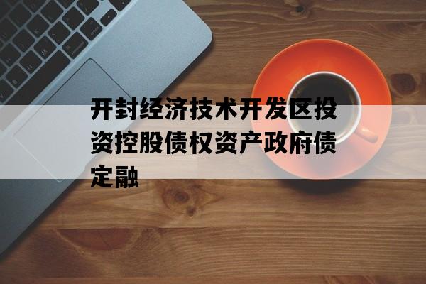 开封经济技术开发区投资控股债权资产政府债定融