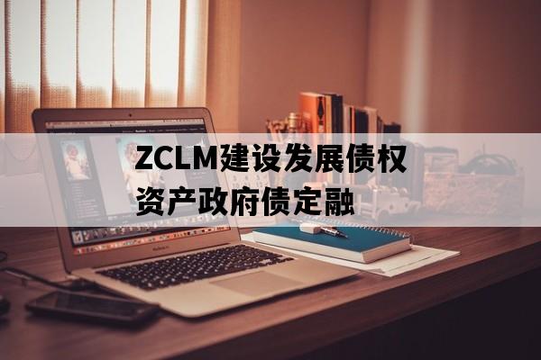 ZCLM建设发展债权资产政府债定融