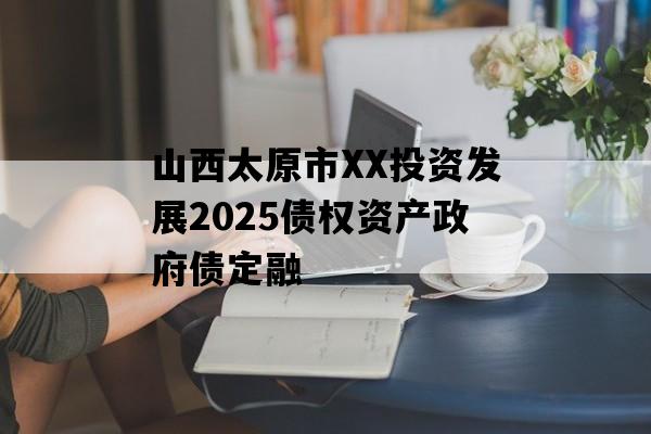 山西太原市XX投资发展2025债权资产政府债定融