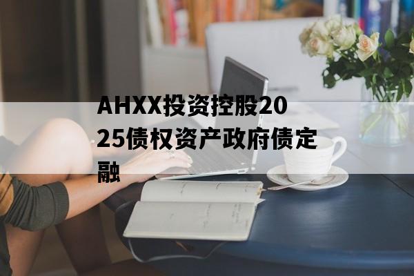 AHXX投资控股2025债权资产政府债定融