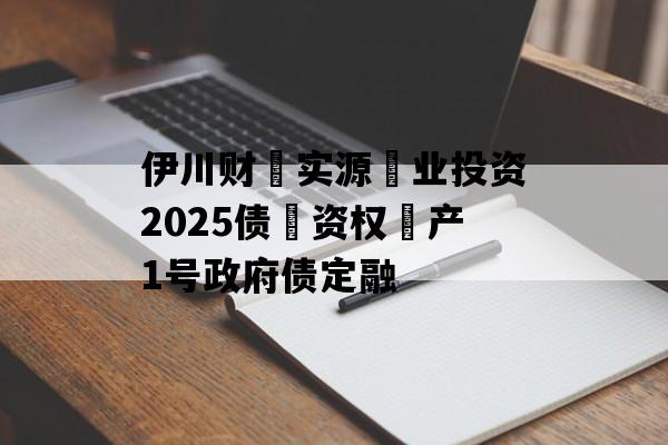 伊川财‮实源‬业投资2025债‮资权‬产1号政府债定融