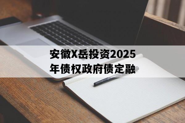 安徽X岳投资2025年债权政府债定融
