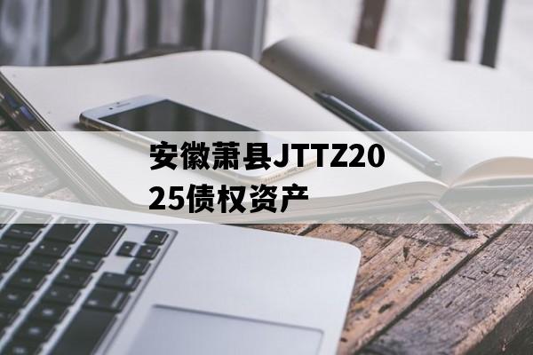 安徽萧县JTTZ2025债权资产