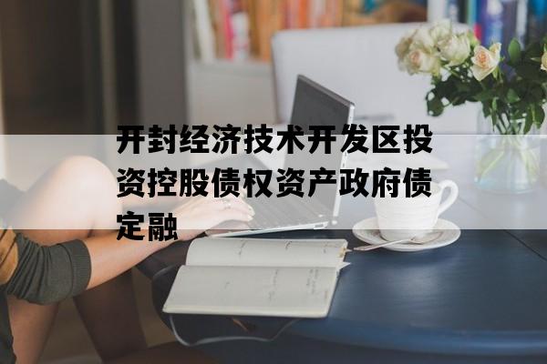 开封经济技术开发区投资控股债权资产政府债定融