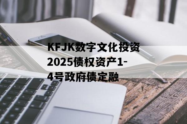 KFJK数字文化投资2025债权资产1-4号政府债定融