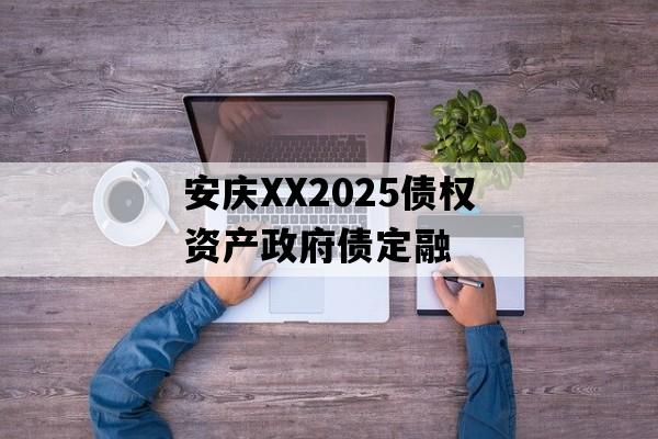 安庆XX2025债权资产政府债定融