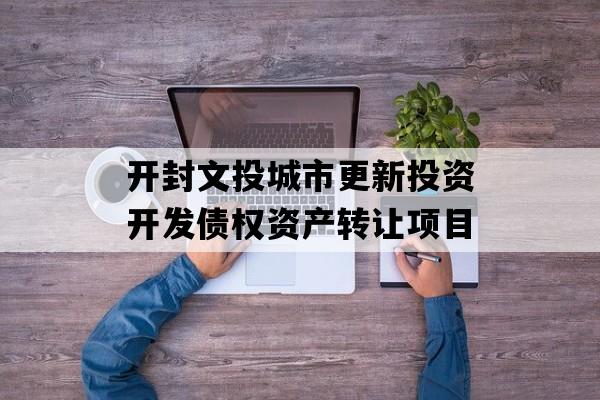 开封文投城市更新投资开发债权资产转让项目
