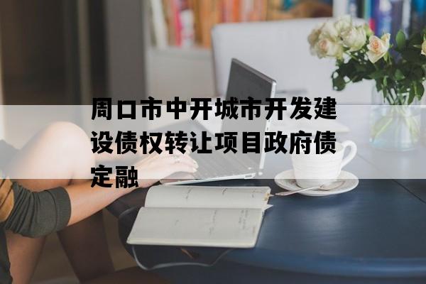 周口市中开城市开发建设债权转让项目政府债定融