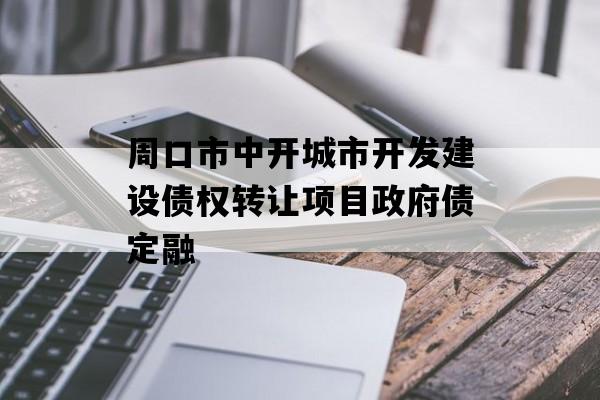 周口市中开城市开发建设债权转让项目政府债定融