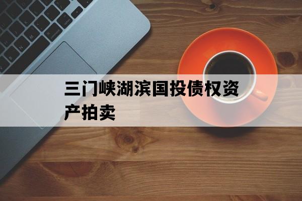 三门峡湖滨国投债权资产拍卖