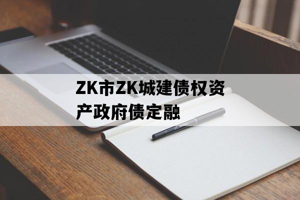 ZK市ZK城建债权资产政府债定融
