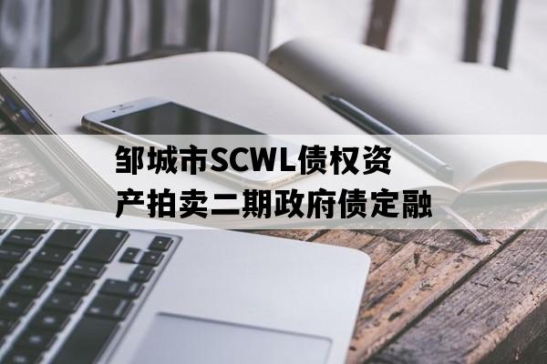 邹城市SCWL债权资产拍卖二期政府债定融