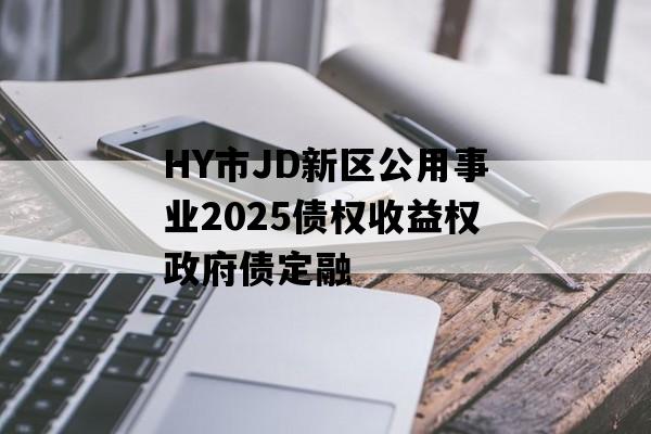 HY市JD新区公用事业2025债权收益权政府债定融
