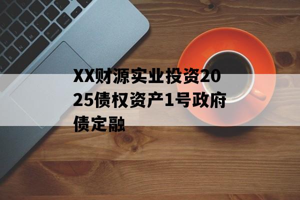 XX财源实业投资2025债权资产1号政府债定融
