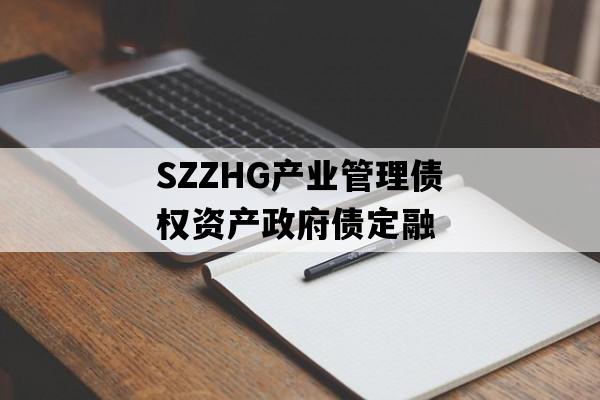 SZZHG产业管理债权资产政府债定融