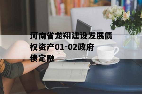 河南省龙翔建设发展债权资产01-02政府债定融