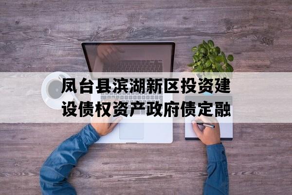 凤台县滨湖新区投资建设债权资产政府债定融