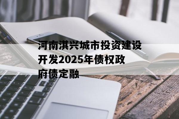 河南淇兴城市投资建设开发2025年债权政府债定融
