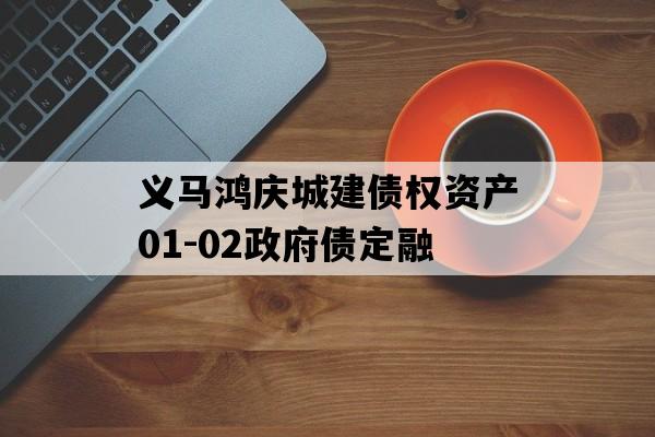 义马鸿庆城建债权资产01-02政府债定融