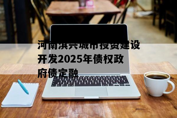 河南淇兴城市投资建设开发2025年债权政府债定融