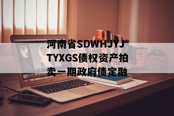 河南省SDWHJYJTYXGS债权资产拍卖一期政府债定融