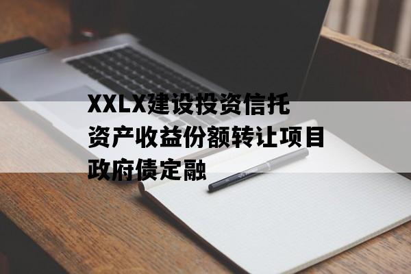 XXLX建设投资信托资产收益份额转让项目政府债定融