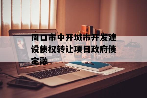 周口市中开城市开发建设债权转让项目政府债定融