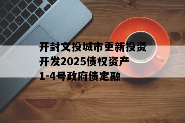 开封文投城市更新投资开发2025债权资产1-4号政府债定融