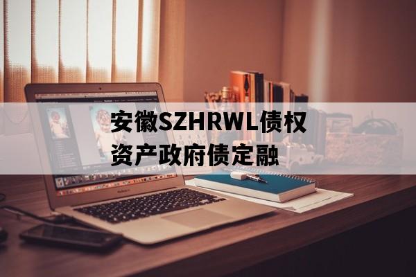 安徽SZHRWL债权资产政府债定融