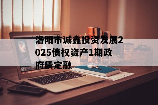 洛阳市诚鑫投资发展2025债权资产1期政府债定融