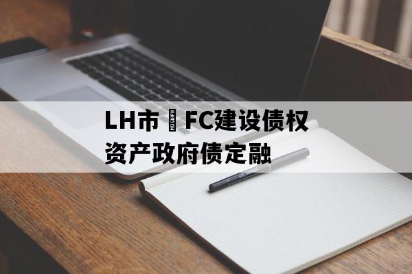LH市•FC建设债权资产政府债定融