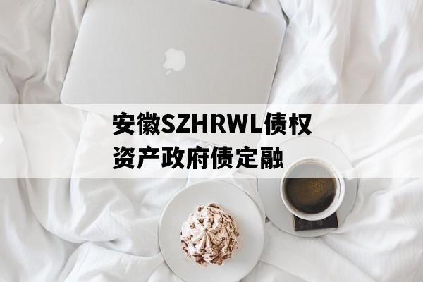 安徽SZHRWL债权资产政府债定融