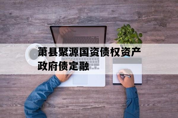 萧县聚源国资债权资产政府债定融